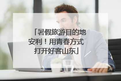 暑假旅游目的地安利！用青春方式打开好客山东